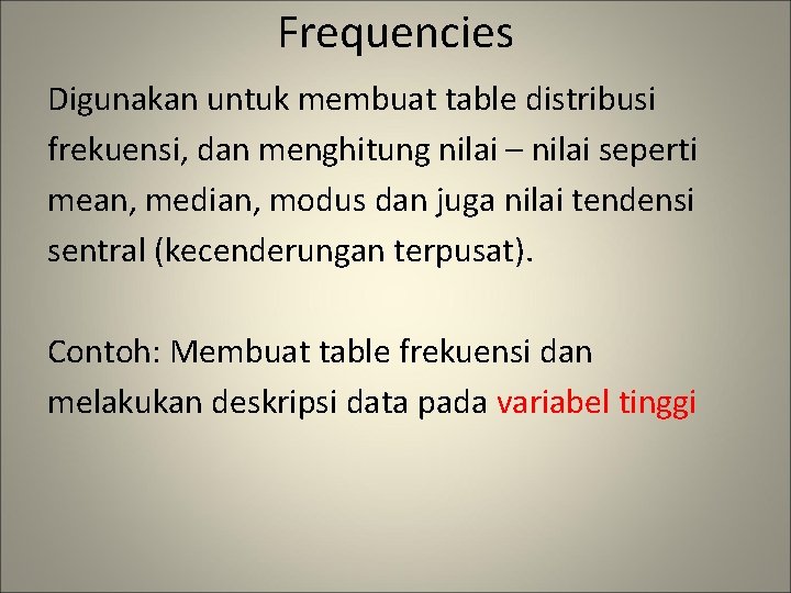 Frequencies Digunakan untuk membuat table distribusi frekuensi, dan menghitung nilai – nilai seperti mean,