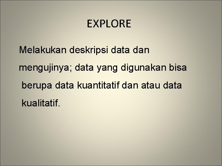 EXPLORE Melakukan deskripsi data dan mengujinya; data yang digunakan bisa berupa data kuantitatif dan