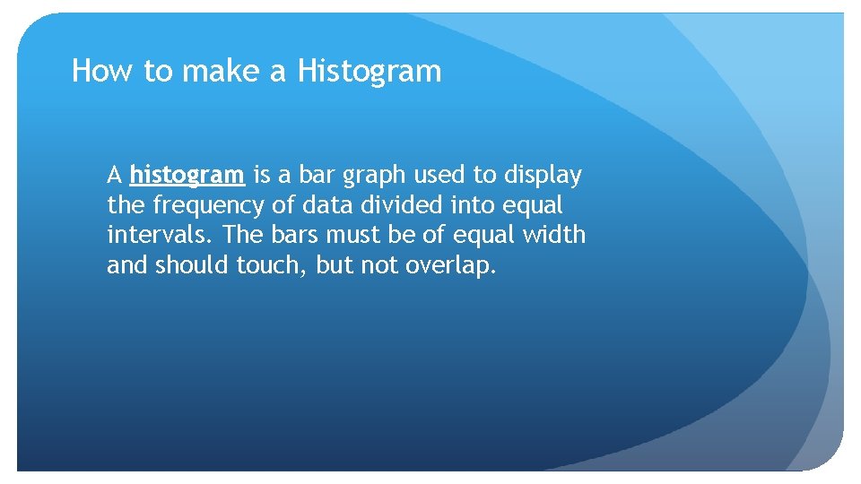 How to make a Histogram A histogram is a bar graph used to display
