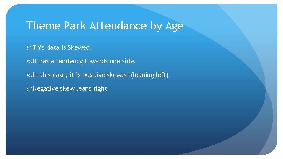 Theme Park Attendance by Age This data is Skewed. It has a tendency towards