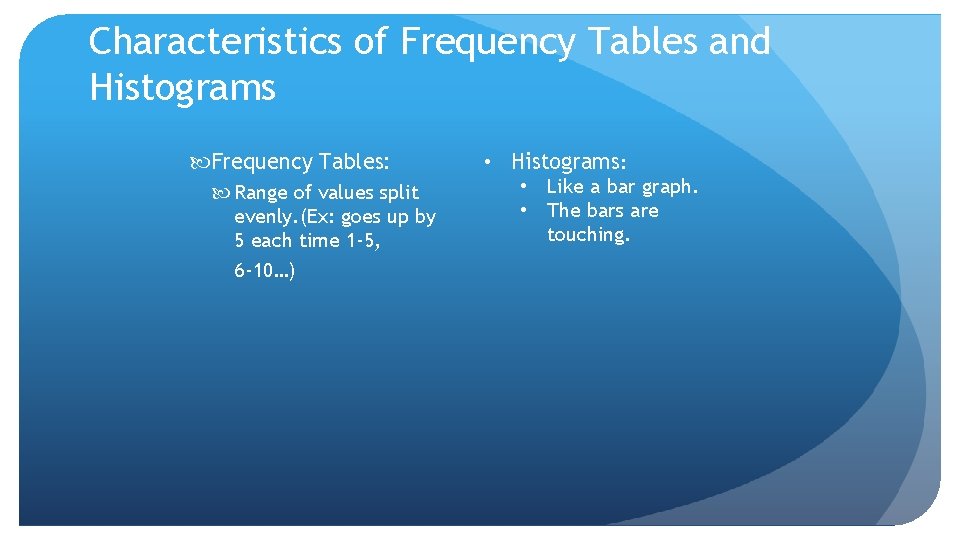 Characteristics of Frequency Tables and Histograms Frequency Tables: Range of values split evenly. (Ex: