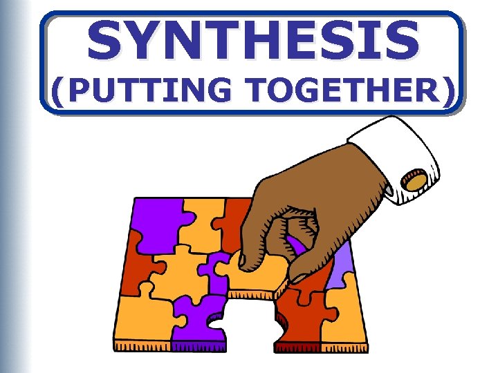 SYNTHESIS (PUTTING TOGETHER) 