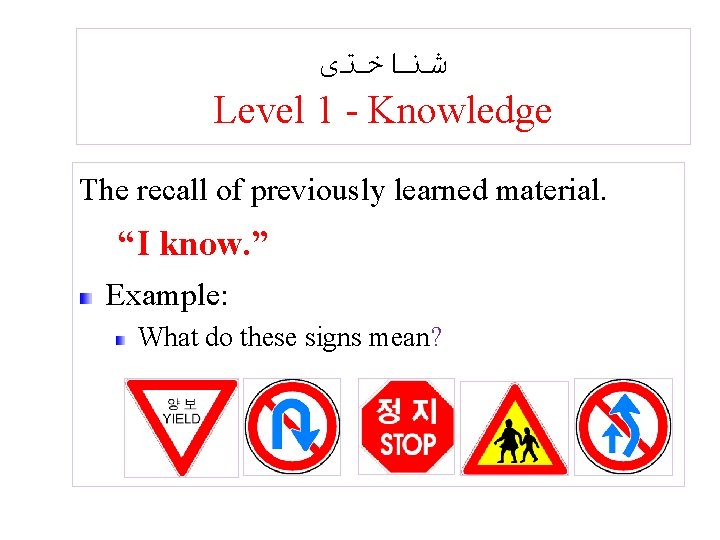  ﺷﻨﺎﺧﺘی Level 1 - Knowledge The recall of previously learned material. “I know.