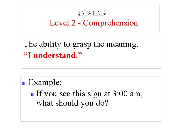  ﺷﻨﺎﺧﺘی Level 2 - Comprehension The ability to grasp the meaning. “I understand.
