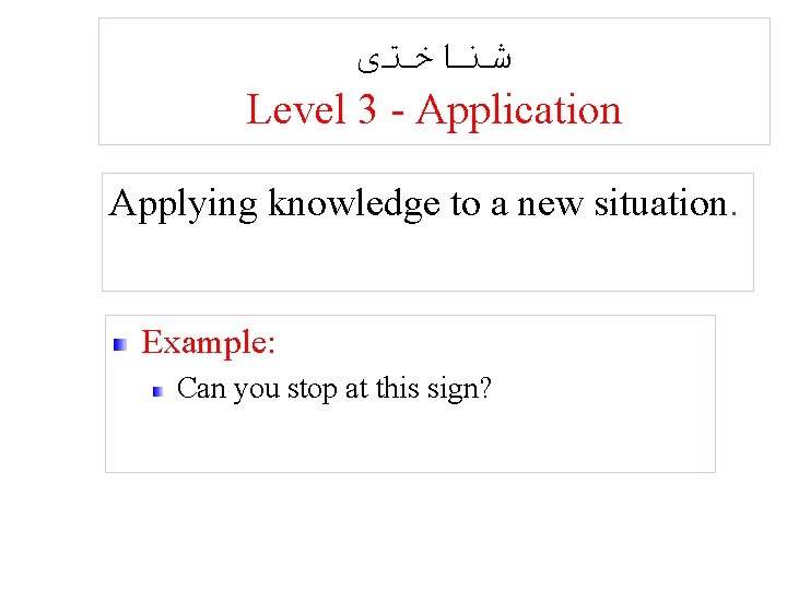  ﺷﻨﺎﺧﺘی Level 3 - Application Applying knowledge to a new situation. Example: Can