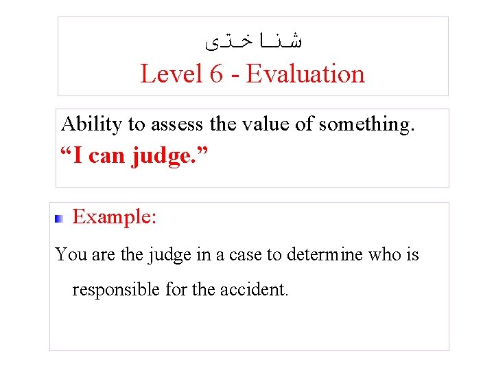  ﺷﻨﺎﺧﺘی Level 6 - Evaluation Ability to assess the value of something. “I