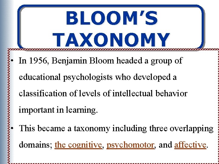 BLOOM’S TAXONOMY • In 1956, Benjamin Bloom headed a group of educational psychologists who