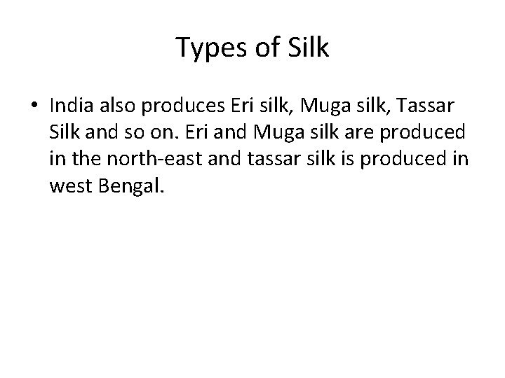 Types of Silk • India also produces Eri silk, Muga silk, Tassar Silk and