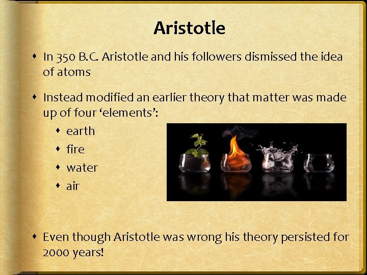 Aristotle In 350 B. C. Aristotle and his followers dismissed the idea of atoms