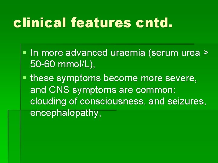 clinical features cntd. § In more advanced uraemia (serum urea > 50 -60 mmol/L),