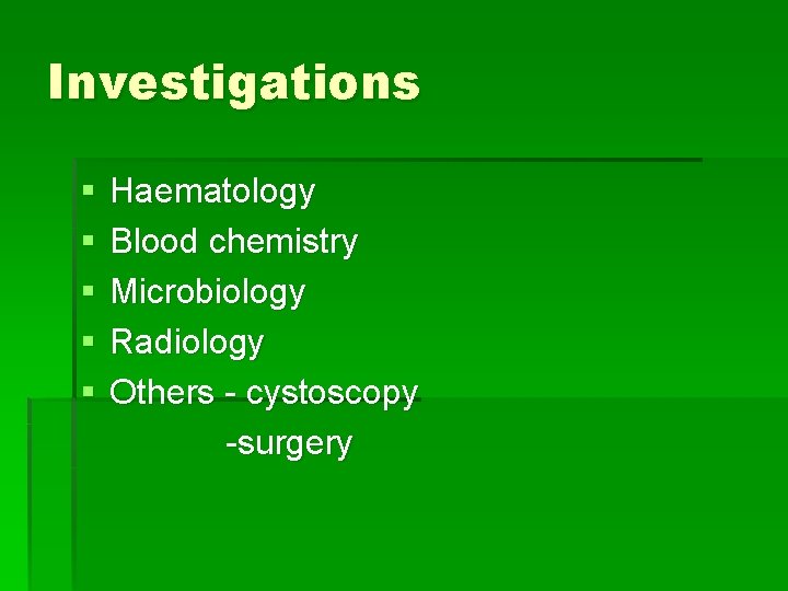 Investigations § § § Haematology Blood chemistry Microbiology Radiology Others - cystoscopy -surgery 