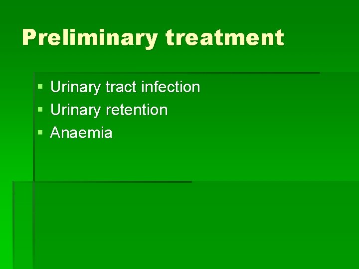 Preliminary treatment § § § Urinary tract infection Urinary retention Anaemia 