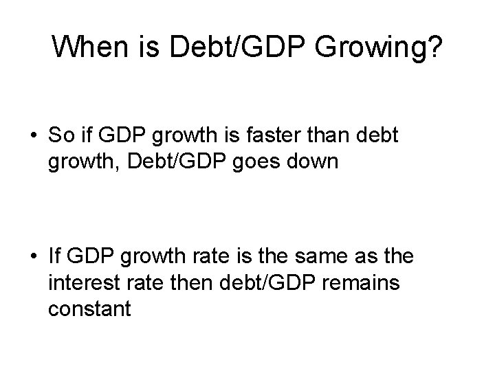 When is Debt/GDP Growing? • So if GDP growth is faster than debt growth,