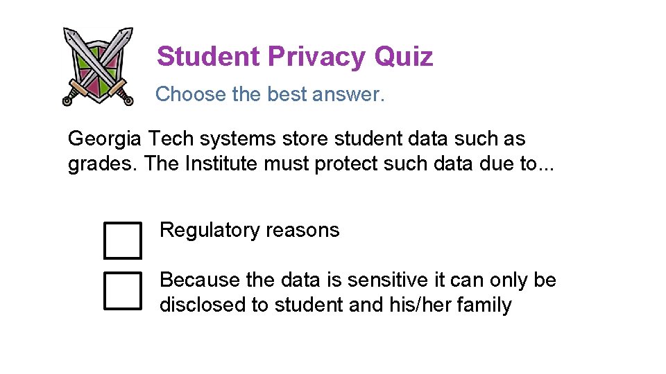 Student Privacy Quiz Choose the best answer. Georgia Tech systems store student data such Student Privacy Quiz Choose the best answer. Georgia Tech systems store student data such