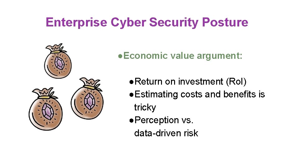 Enterprise Cyber Security Posture ●Economic value argument: ●Return on investment (Ro. I) ●Estimating costs Enterprise Cyber Security Posture ●Economic value argument: ●Return on investment (Ro. I) ●Estimating costs