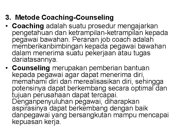 3. Metode Coaching-Counseling • Coaching adalah suatu prosedur mengajarkan pengetahuan dan ketrampilan-ketrampilan kepada pegawai