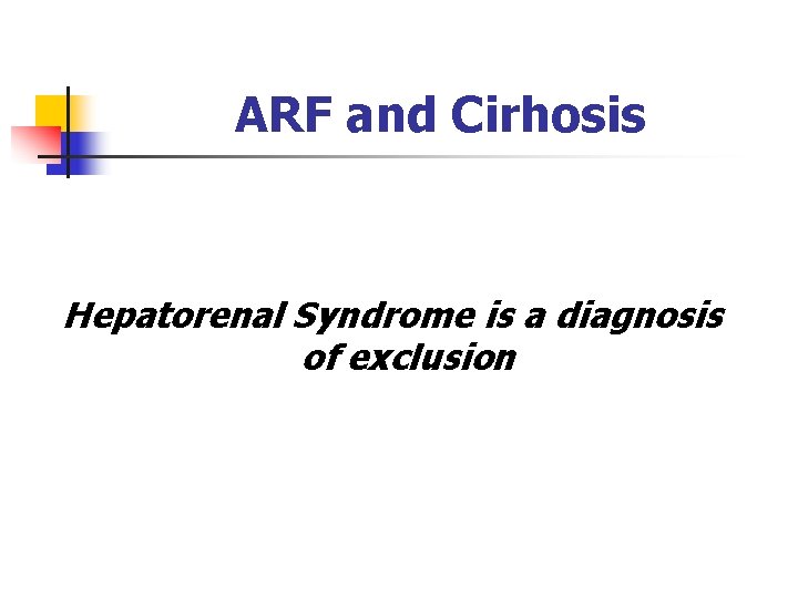 ARF and Cirhosis Hepatorenal Syndrome is a diagnosis of exclusion 