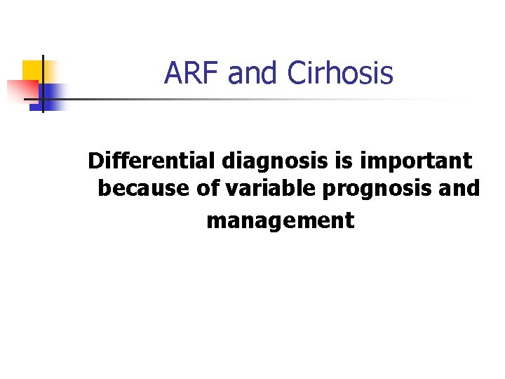 ARF and Cirhosis Differential diagnosis is important because of variable prognosis and management 