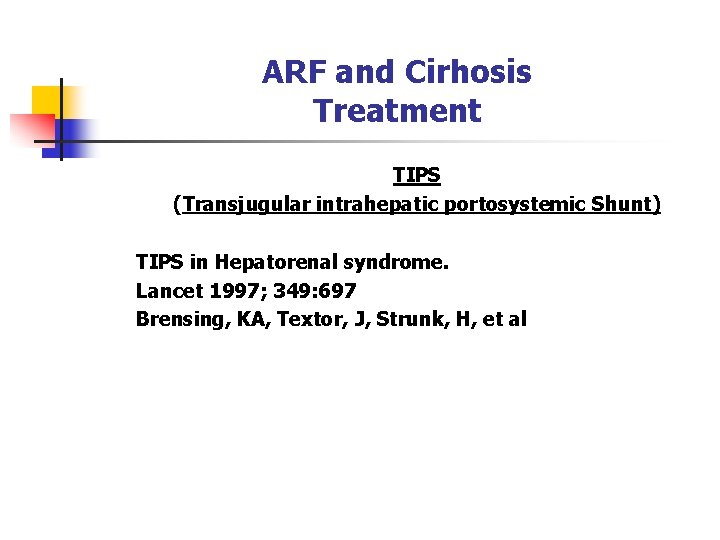 ARF and Cirhosis Treatment TIPS (Transjugular intrahepatic portosystemic Shunt) TIPS in Hepatorenal syndrome. Lancet