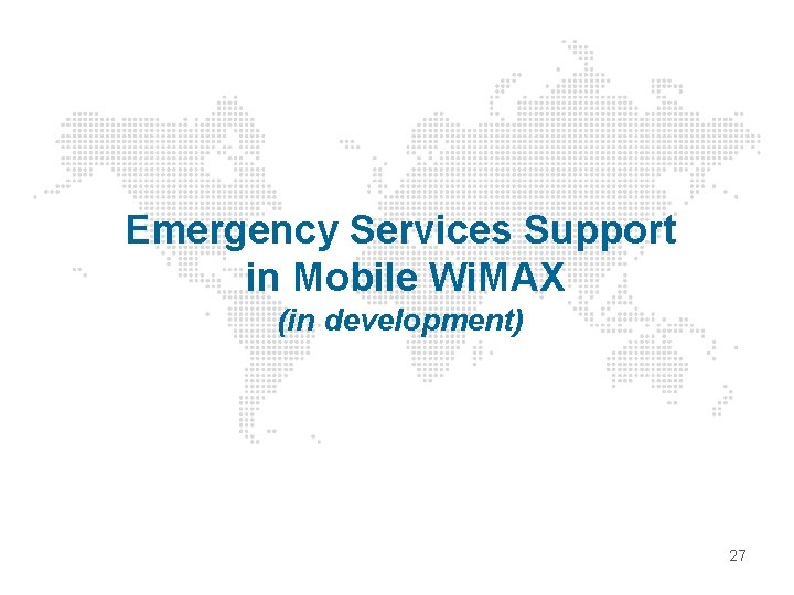 Emergency Services Support in Mobile Wi. MAX (in development) 27 