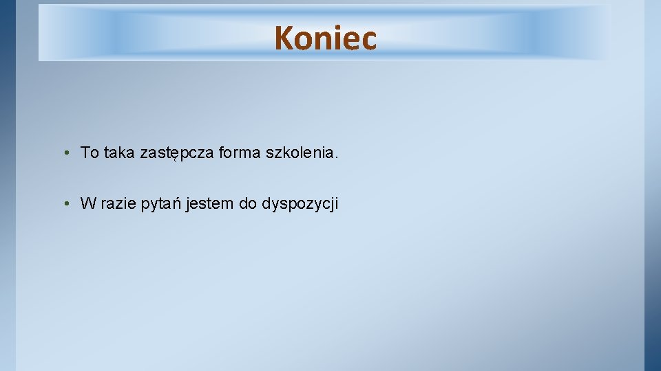 Koniec • To taka zastępcza forma szkolenia. • W razie pytań jestem do dyspozycji