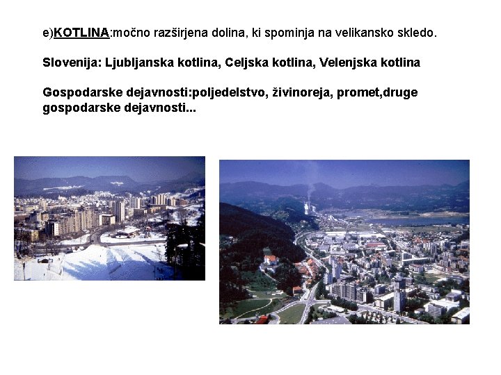 e)KOTLINA: močno razširjena dolina, ki spominja na velikansko skledo. Slovenija: Ljubljanska kotlina, Celjska kotlina,