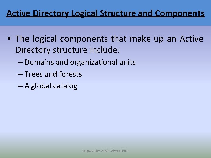 Active Directory Logical Structure and Components • The logical components that make up an