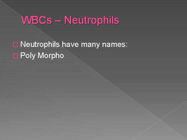 WBCs – Neutrophils � Neutrophils have many names: � Poly Morpho 