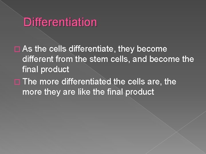 Differentiation � As the cells differentiate, they become different from the stem cells, and