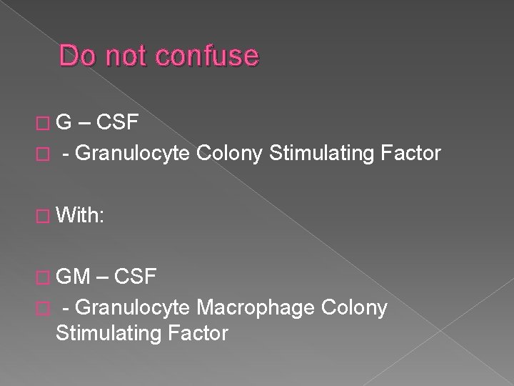 Do not confuse �G – CSF � - Granulocyte Colony Stimulating Factor � With:
