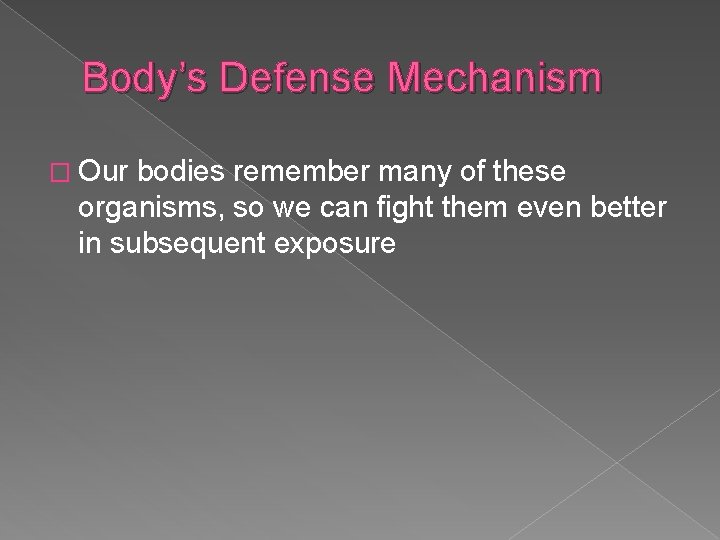 Body’s Defense Mechanism � Our bodies remember many of these organisms, so we can