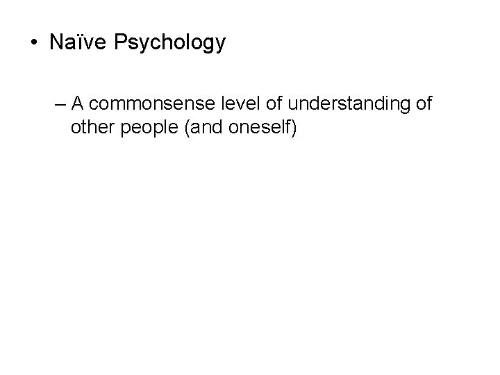  • Naïve Psychology – A commonsense level of understanding of other people (and