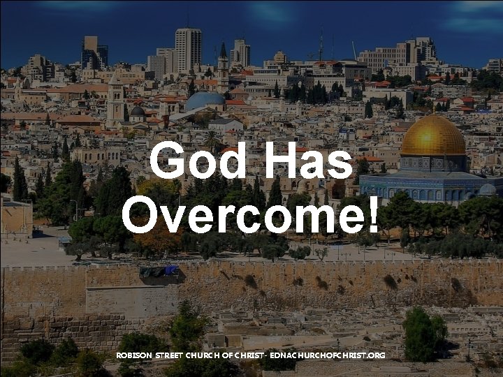 God Has Overcome! ROBISON STREET CHURCH OF CHRIST- EDNACHURCHOFCHRIST. ORG 