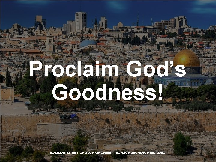 Proclaim God’s Goodness! ROBISON STREET CHURCH OF CHRIST- EDNACHURCHOFCHRIST. ORG 