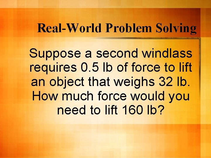 Real-World Problem Solving Suppose a second windlass requires 0. 5 lb of force to