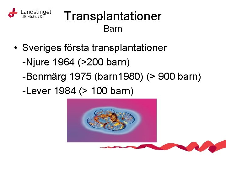 Transplantationer Barn • Sveriges första transplantationer -Njure 1964 (>200 barn) -Benmärg 1975 (barn 1980)