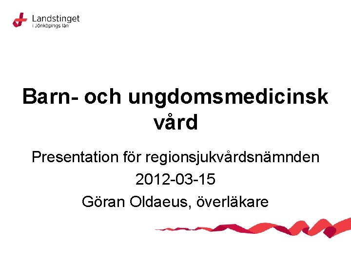 Barn- och ungdomsmedicinsk vård Presentation för regionsjukvårdsnämnden 2012 -03 -15 Göran Oldaeus, överläkare 