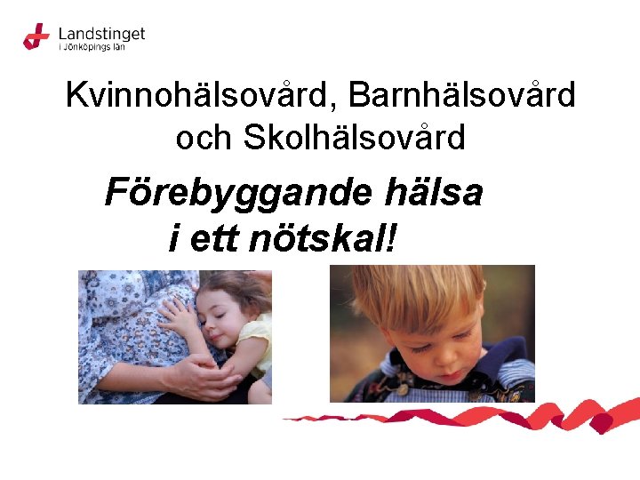 Kvinnohälsovård, Barnhälsovård och Skolhälsovård Förebyggande hälsa i ett nötskal! 