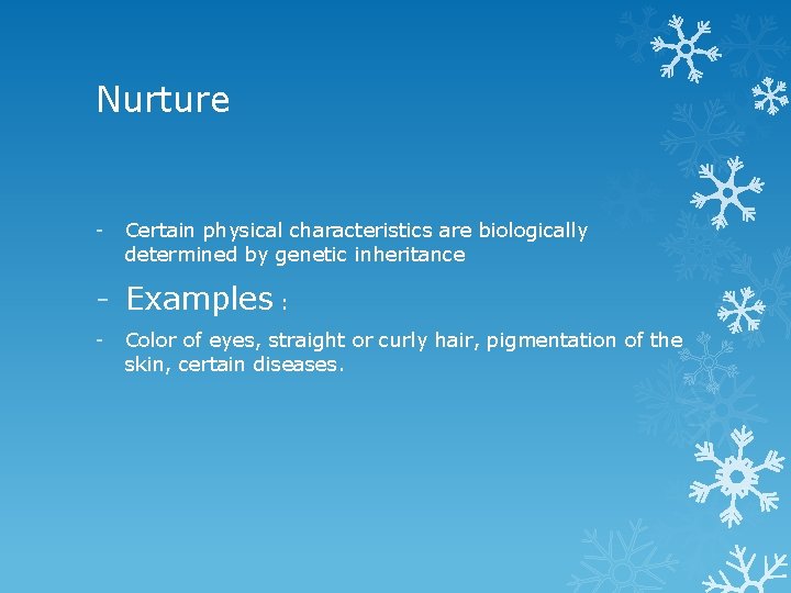 Nurture - Certain physical characteristics are biologically determined by genetic inheritance - Examples :