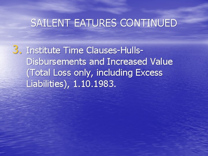 SAILENT EATURES CONTINUED 3. Institute Time Clauses-Hulls- Disbursements and Increased Value (Total Loss only,