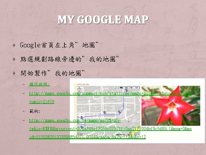 MY GOOGLE MAP + Google首頁左上角”地圖” + 點選規劃路線旁邊的”我的地圖” + 開始製作”我的地圖” – 操作說明: – http: //maps.