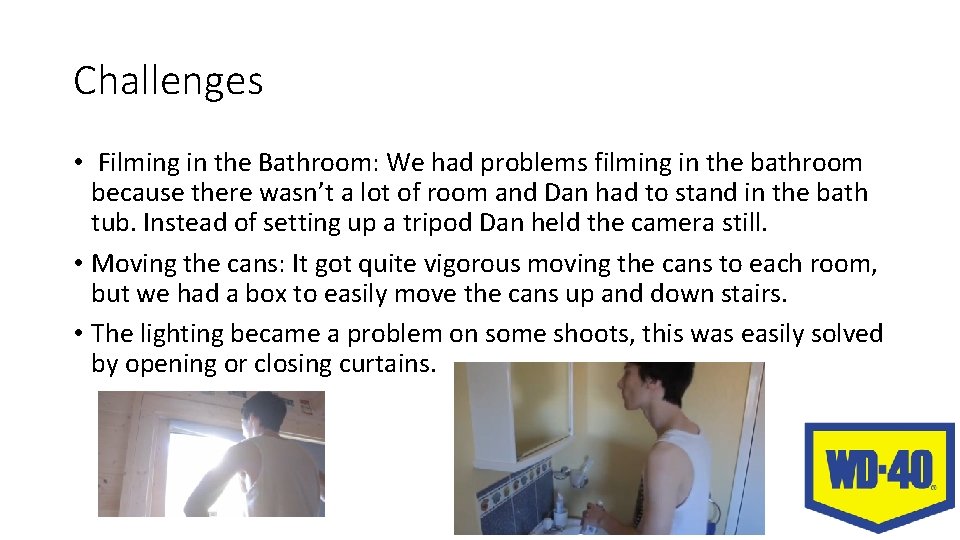 Challenges • Filming in the Bathroom: We had problems filming in the bathroom because