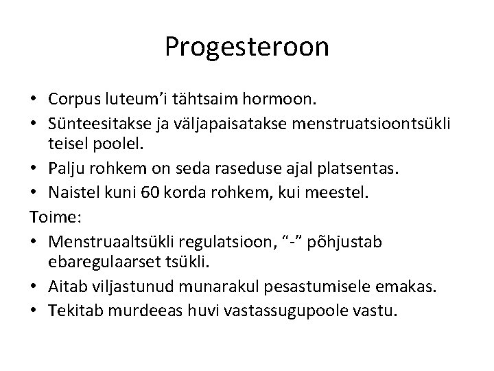 Progesteroon • Corpus luteum’i tähtsaim hormoon. • Sünteesitakse ja väljapaisatakse menstruatsioontsükli teisel poolel. •