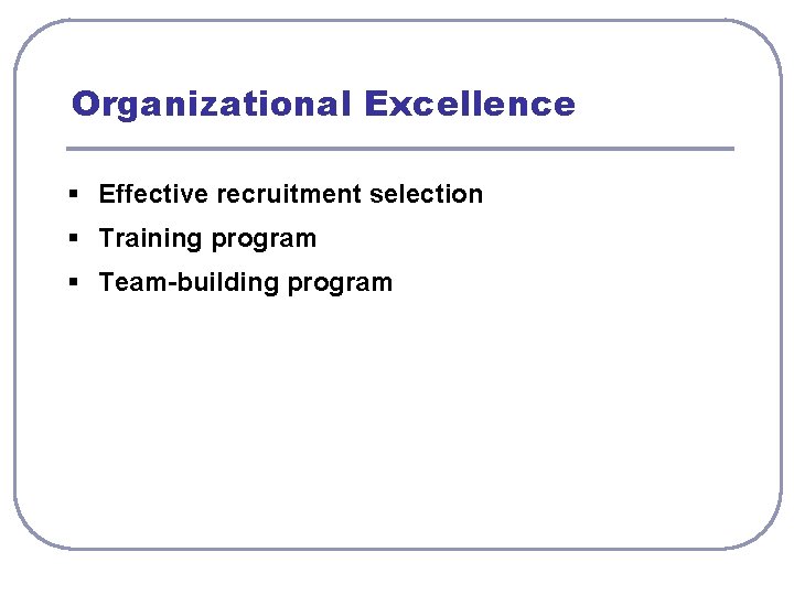 Organizational Excellence § Effective recruitment selection § Training program § Team-building program 