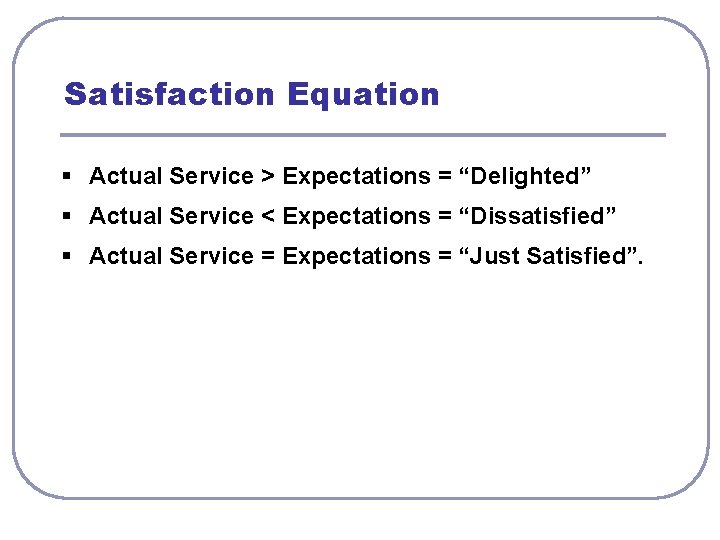 Satisfaction Equation § Actual Service > Expectations = “Delighted” § Actual Service < Expectations