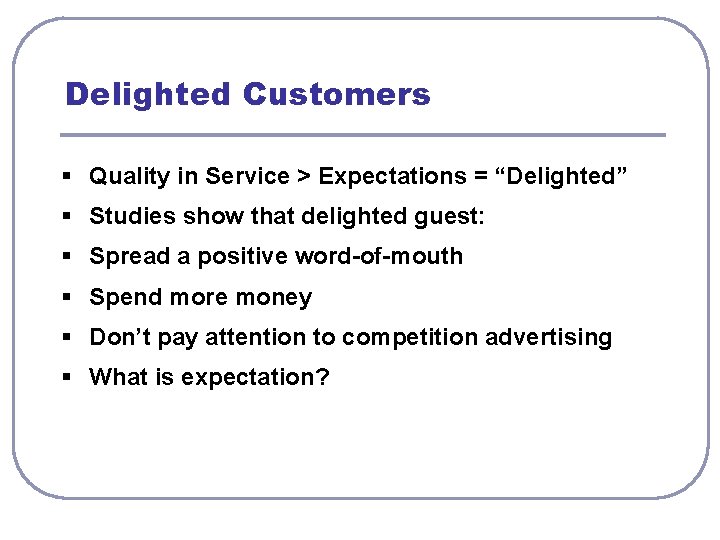 Delighted Customers § Quality in Service > Expectations = “Delighted” § Studies show that