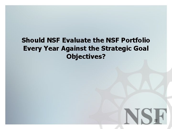 Should NSF Evaluate the NSF Portfolio Every Year Against the Strategic Goal Objectives? 22