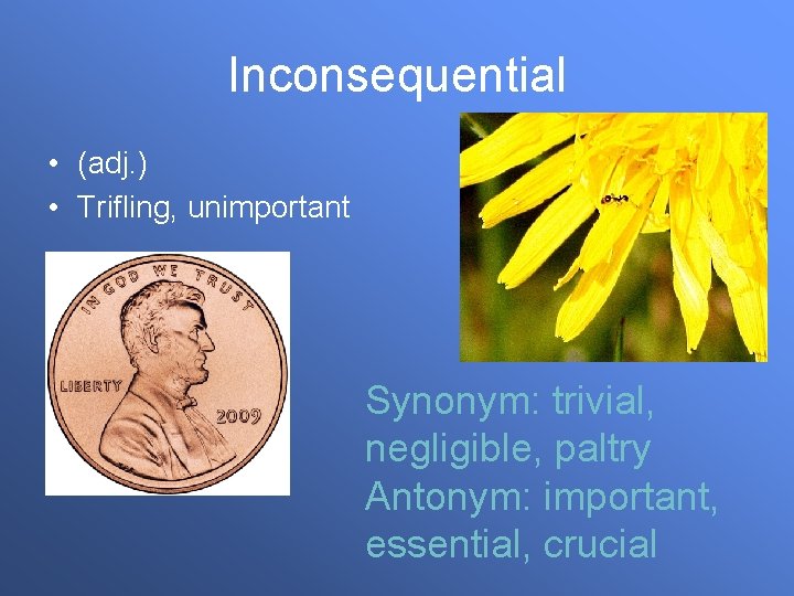 Inconsequential • (adj. ) • Trifling, unimportant Synonym: trivial, negligible, paltry Antonym: important, essential,