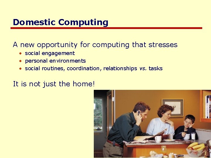 Domestic Computing A new opportunity for computing that stresses • social engagement • personal