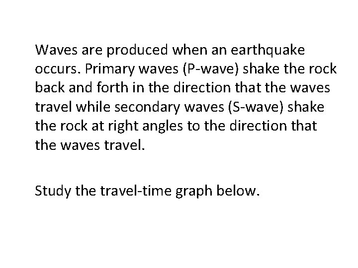 Waves are produced when an earthquake occurs. Primary waves (P-wave) shake the rock back